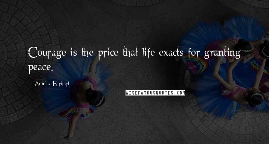 Amelia Earhart quotes: Courage is the price that life exacts for granting peace. Amelia Earhart quotes: Courage is the price that life exacts for granting peace.