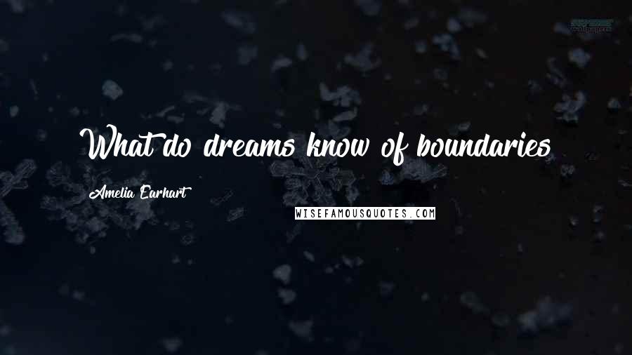 Amelia Earhart quotes: What do dreams know of boundaries Amelia Earhart quotes: What do dreams know of boundaries