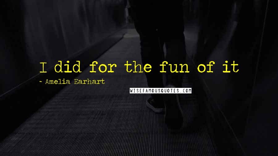Amelia Earhart quotes: I did for the fun of it