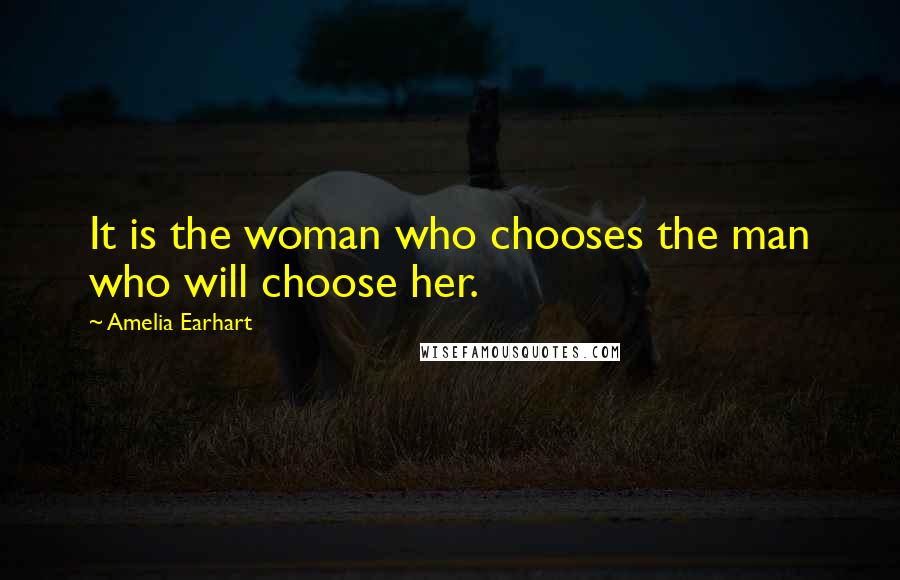 Amelia Earhart quotes: It is the woman who chooses the man who will choose her.