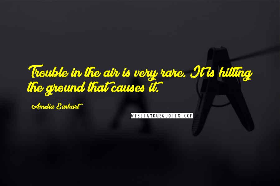 Amelia Earhart quotes: Trouble in the air is very rare. It is hitting the ground that causes it.