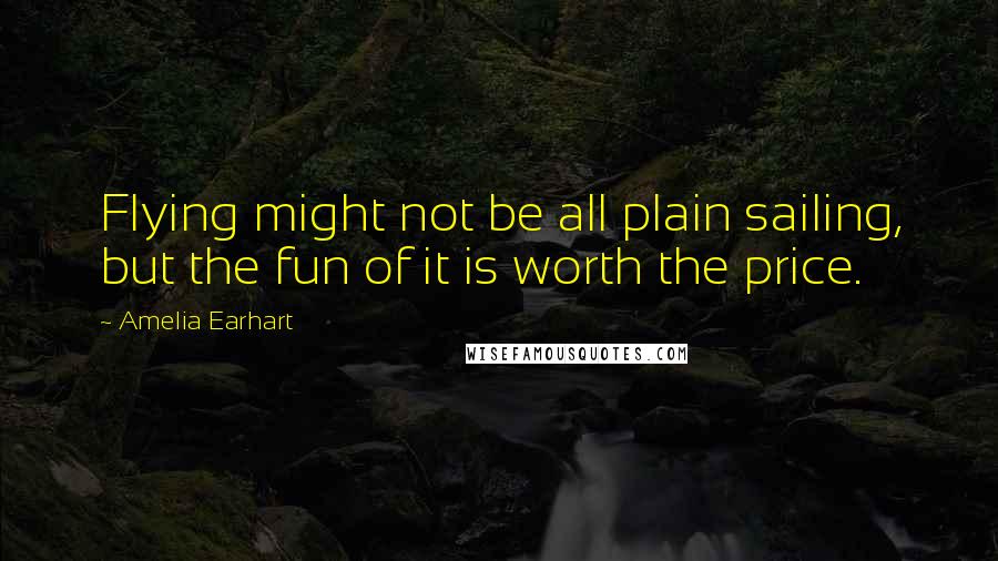 Amelia Earhart quotes: Flying might not be all plain sailing, but the fun of it is worth the price.