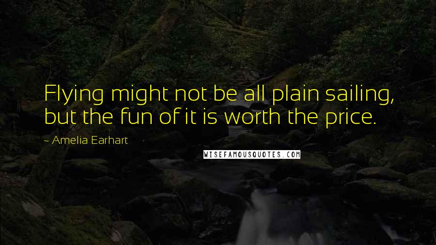 Amelia Earhart quotes: Flying might not be all plain sailing, but the fun of it is worth the price. Amelia Earhart quotes: Flying might not be all plain sailing, but the fun of it is worth the price.
