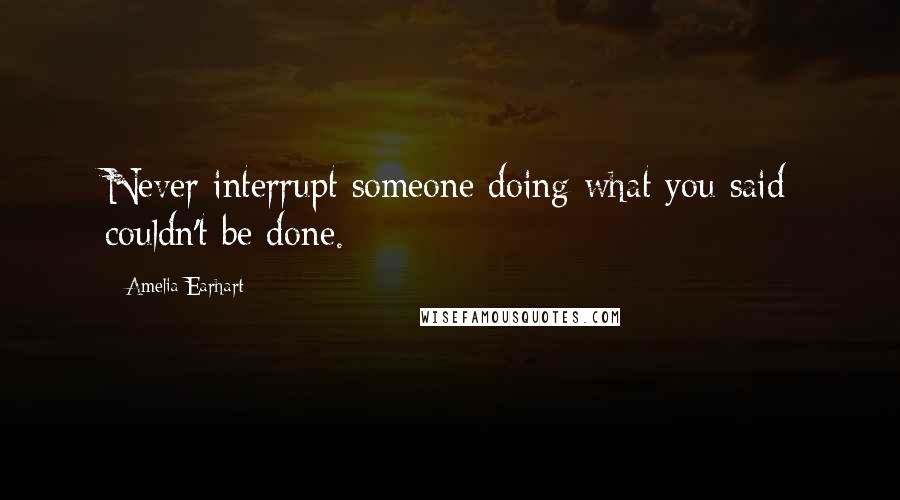 Amelia Earhart quotes: Never interrupt someone doing what you said couldn't be done. Amelia Earhart quotes: Never interrupt someone doing what you said couldn't be done.