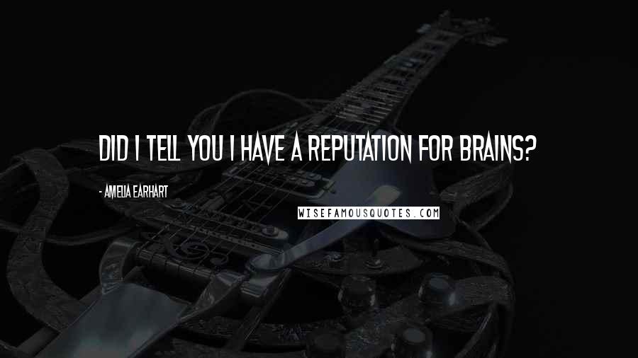 Amelia Earhart quotes: Did I tell you I have a reputation for brains? Amelia Earhart quotes: Did I tell you I have a reputation for brains?
