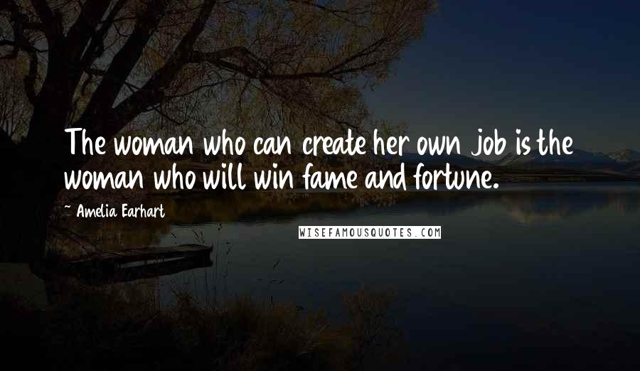 Amelia Earhart quotes: The woman who can create her own job is the woman who will win fame and fortune.