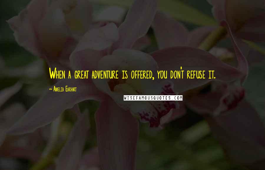 Amelia Earhart quotes: When a great adventure is offered, you don't refuse it. Amelia Earhart quotes: When a great adventure is offered, you don't refuse it.