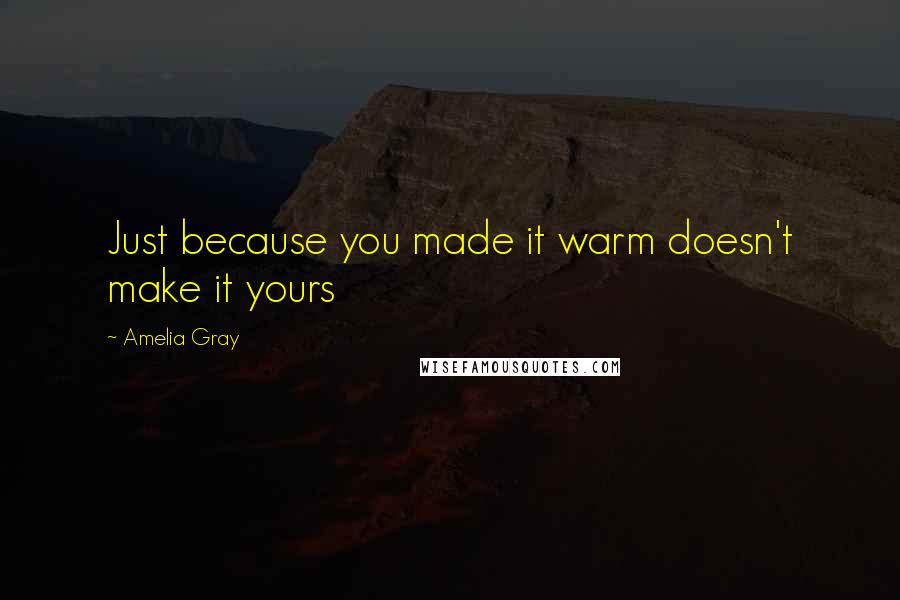 Amelia Gray quotes: Just because you made it warm doesn't make it yours