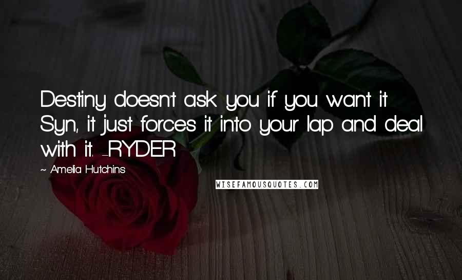 Amelia Hutchins quotes: Destiny doesn't ask you if you want it Syn, it just forces it into your lap and deal with it. -RYDER