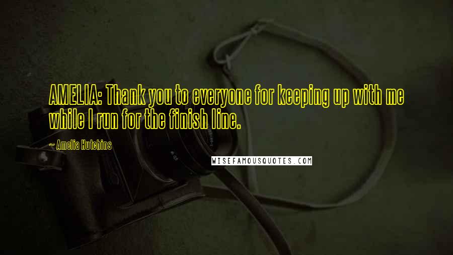 Amelia Hutchins quotes: AMELIA: Thank you to everyone for keeping up with me while I run for the finish line.