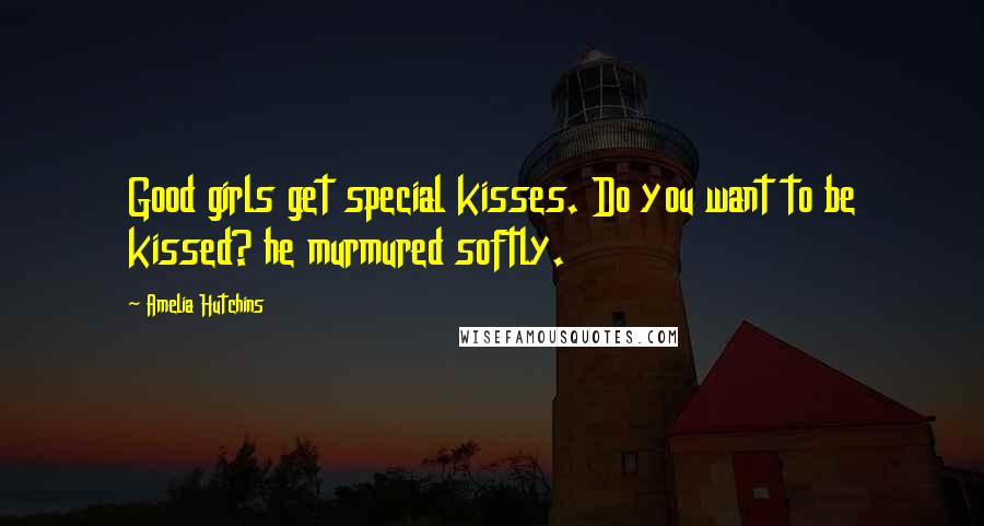Amelia Hutchins quotes: Good girls get special kisses. Do you want to be kissed? he murmured softly.