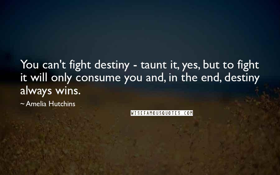 Amelia Hutchins quotes: You can't fight destiny - taunt it, yes, but to fight it will only consume you and, in the end, destiny always wins.