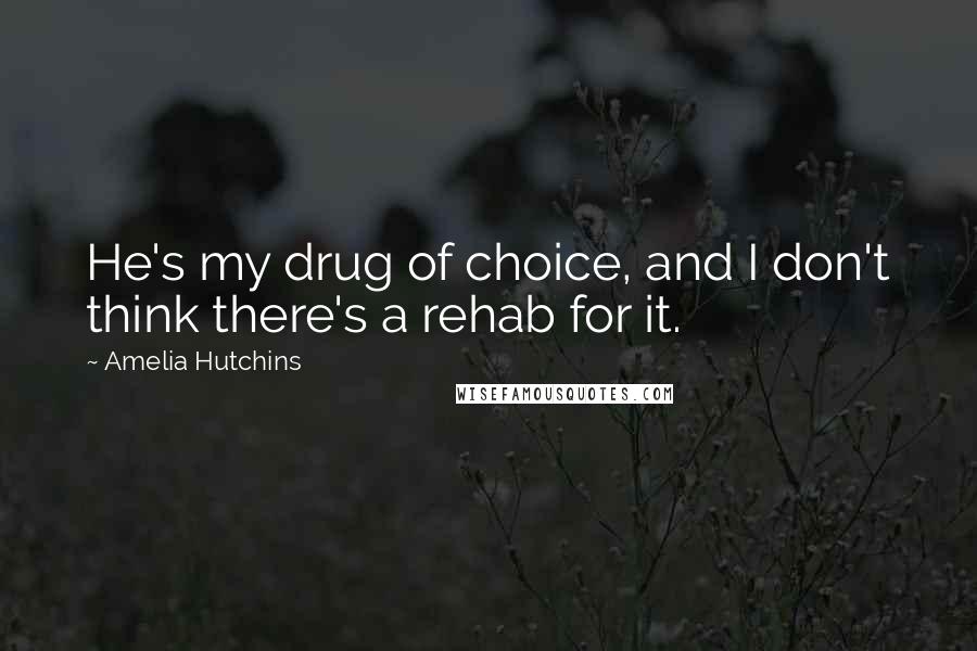 Amelia Hutchins quotes: He's my drug of choice, and I don't think there's a rehab for it.