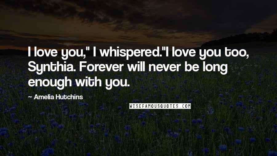 Amelia Hutchins quotes: I love you," I whispered."I love you too, Synthia. Forever will never be long enough with you.