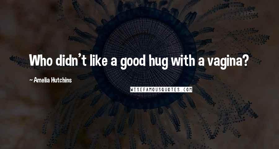 Amelia Hutchins quotes: Who didn't like a good hug with a vagina?