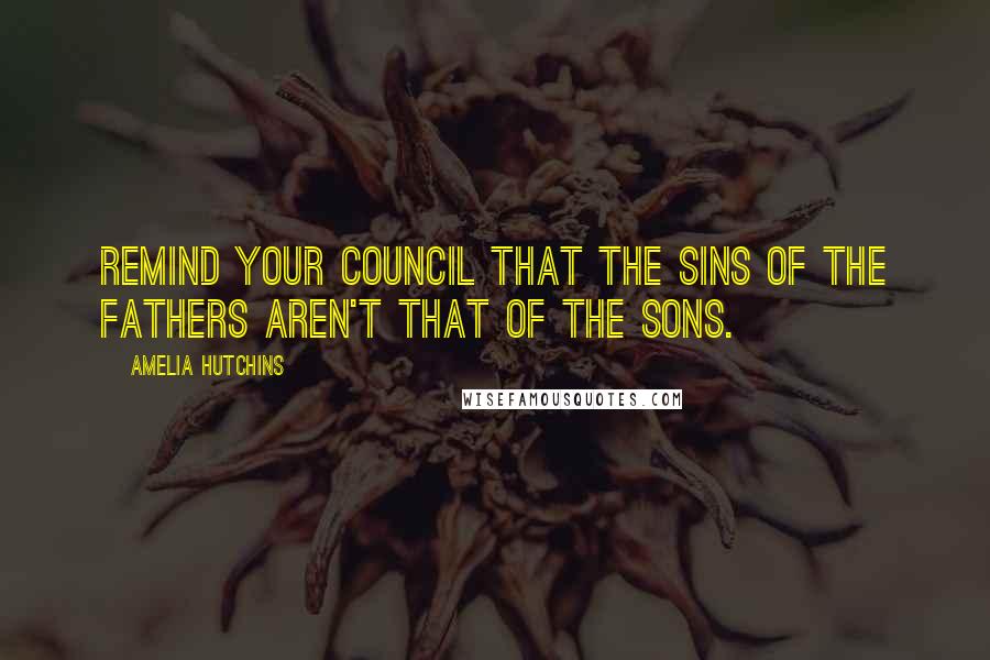 Amelia Hutchins quotes: Remind your council that the sins of the fathers aren't that of the sons.