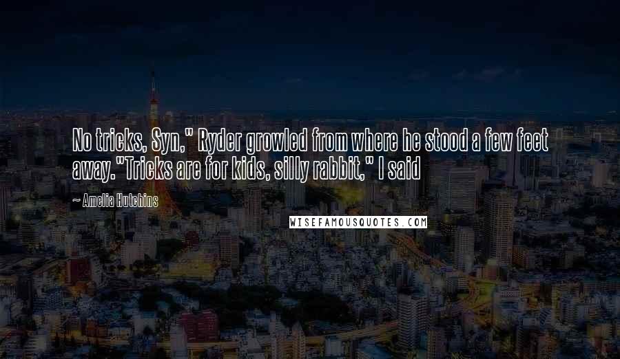 Amelia Hutchins quotes: No tricks, Syn," Ryder growled from where he stood a few feet away."Tricks are for kids, silly rabbit," I said