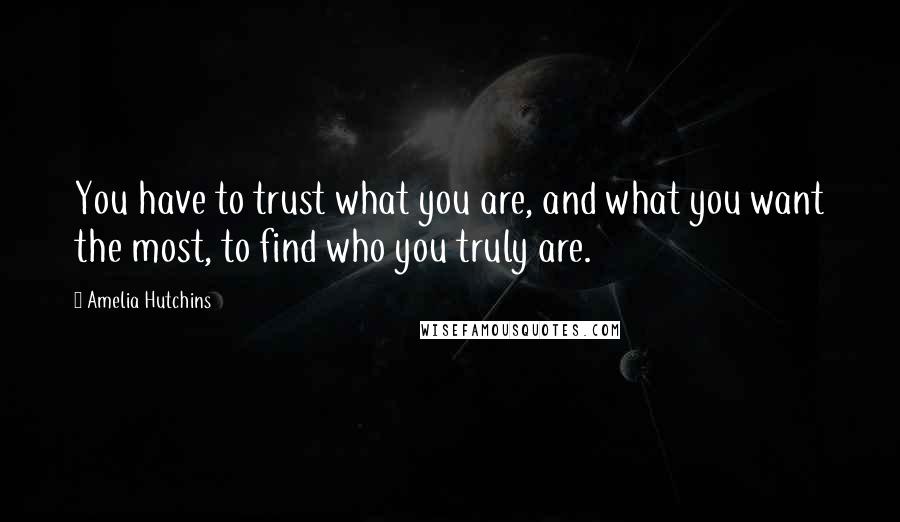 Amelia Hutchins quotes: You have to trust what you are, and what you want the most, to find who you truly are.