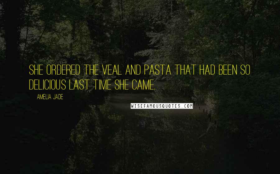 Amelia Jade quotes: she ordered the veal and pasta that had been so delicious last time she came.