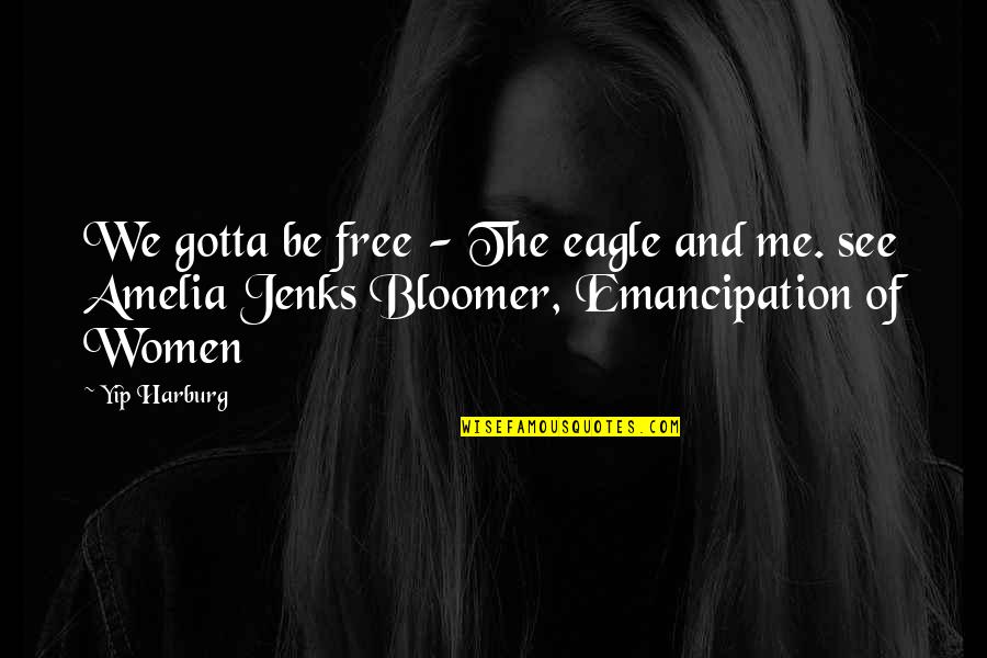 Amelia Jenks Bloomer Quotes By Yip Harburg: We gotta be free - The eagle and