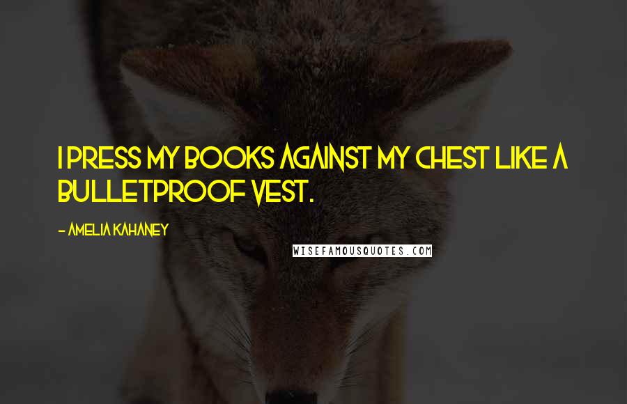 Amelia Kahaney quotes: I press my books against my chest like a bulletproof vest.