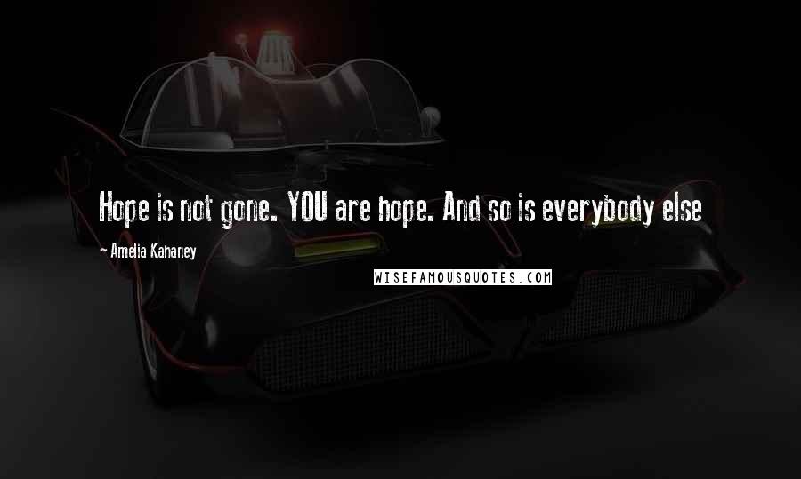 Amelia Kahaney quotes: Hope is not gone. YOU are hope. And so is everybody else