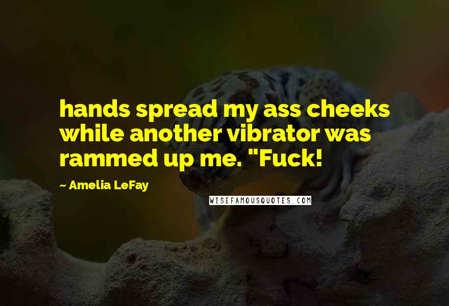 Amelia LeFay quotes: hands spread my ass cheeks while another vibrator was rammed up me. "Fuck!