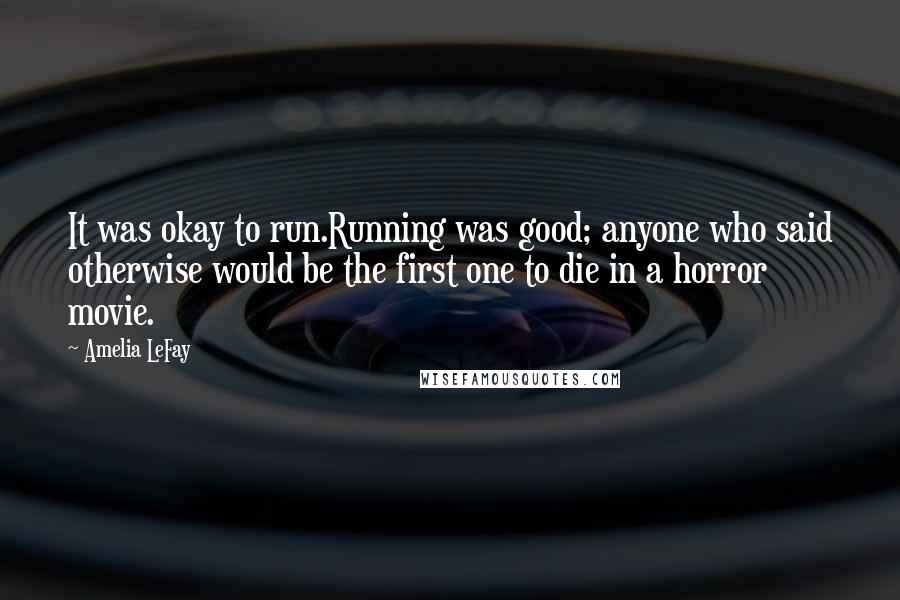Amelia LeFay quotes: It was okay to run.Running was good; anyone who said otherwise would be the first one to die in a horror movie. Amelia LeFay quotes: It was okay to run.Running was good; anyone who said otherwise would be the first one to die in a horror movie.