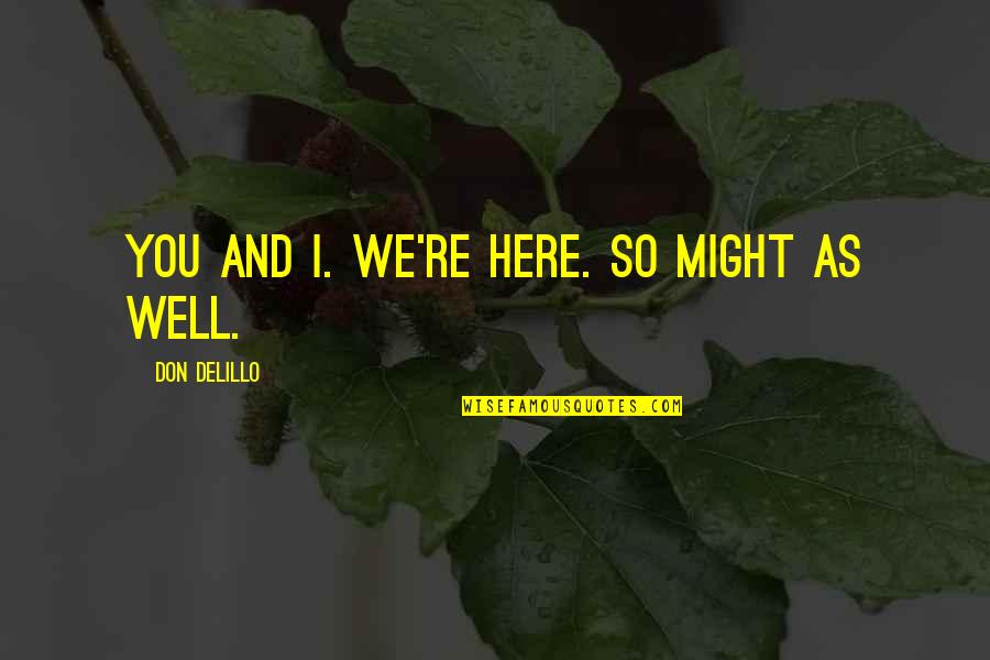 Amelia Maylock Quotes By Don DeLillo: You and I. We're here. So might as Amelia Maylock Quotes By Don DeLillo: You and I. We're here. So might as