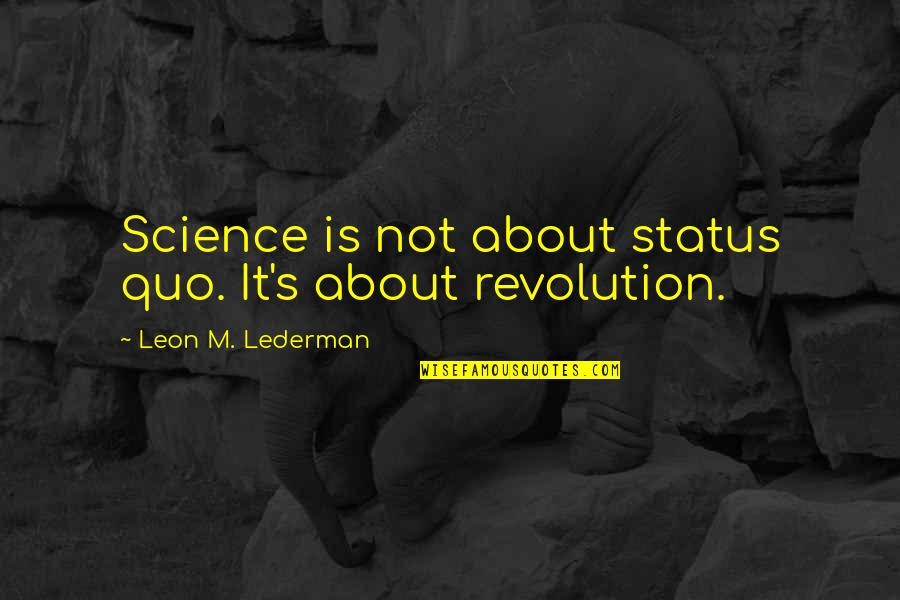 Amelia Maylock Quotes By Leon M. Lederman: Science is not about status quo. It's about Amelia Maylock Quotes By Leon M. Lederman: Science is not about status quo. It's about