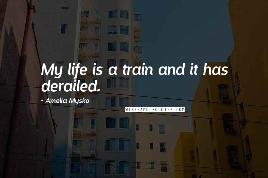 Amelia Mysko quotes: My life is a train and it has derailed.