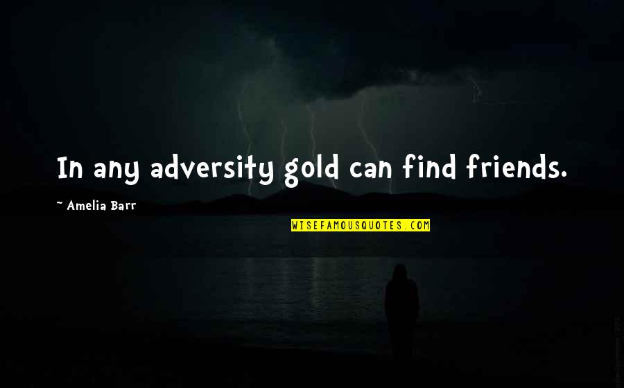 Amelia Quotes By Amelia Barr: In any adversity gold can find friends.