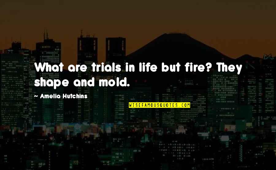 Amelia Quotes By Amelia Hutchins: What are trials in life but fire? They