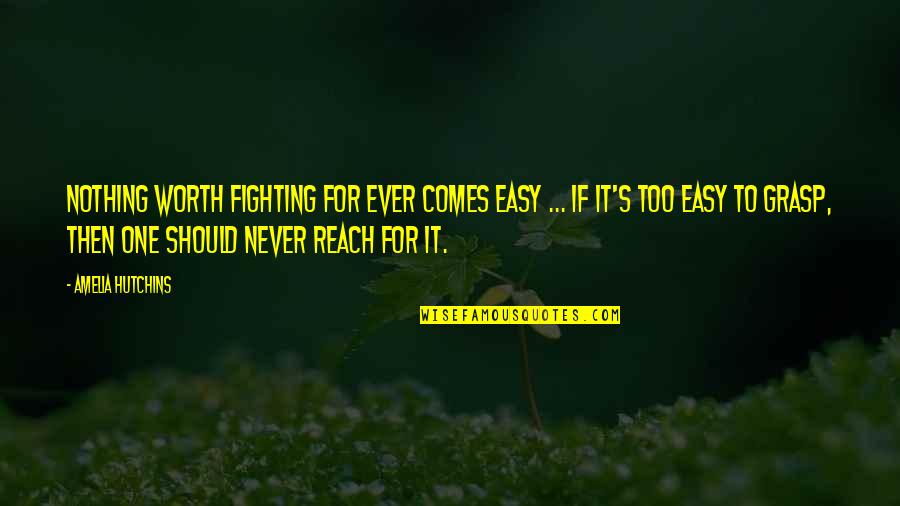 Amelia Quotes By Amelia Hutchins: Nothing worth fighting for ever comes easy ...