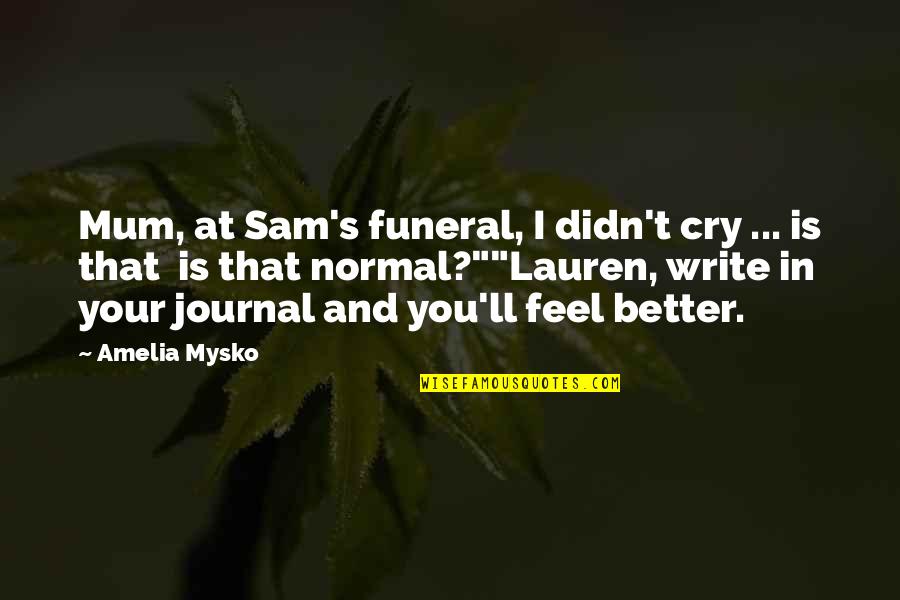 Amelia Quotes By Amelia Mysko: Mum, at Sam's funeral, I didn't cry ...