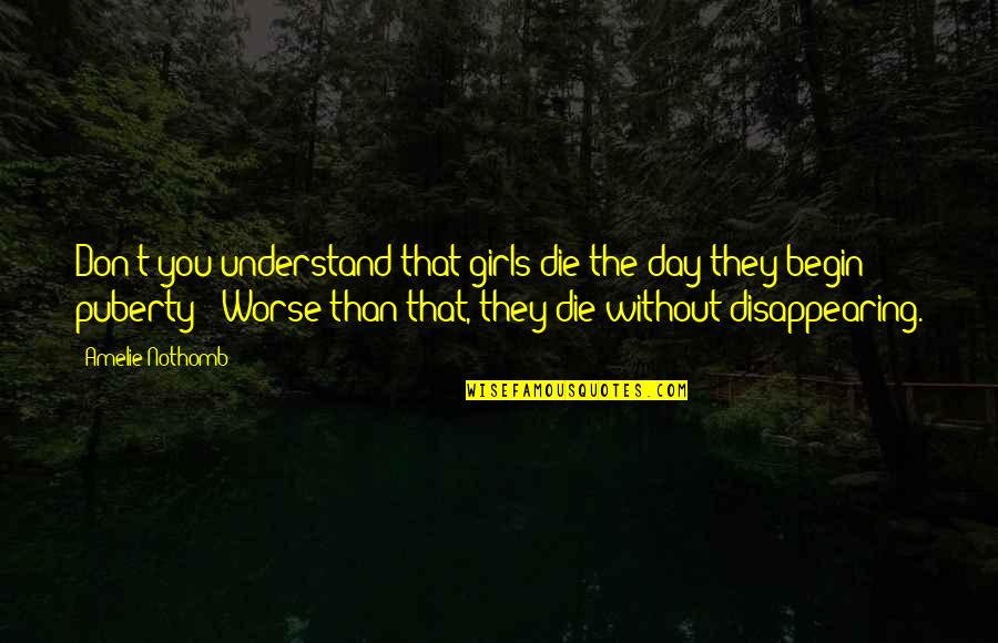 Amelie Nothomb Quotes By Amelie Nothomb: Don't you understand that girls die the day Amelie Nothomb Quotes By Amelie Nothomb: Don't you understand that girls die the day