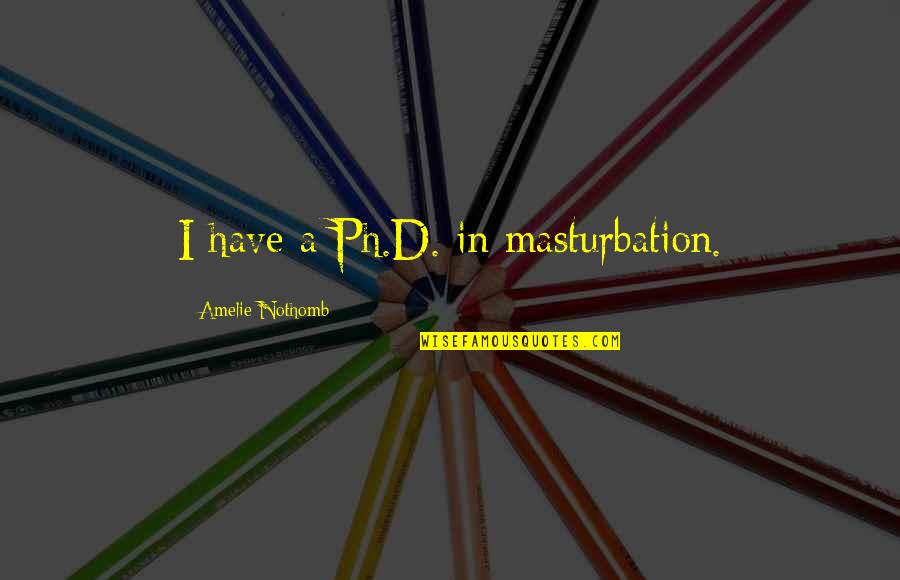 Amelie Nothomb Quotes By Amelie Nothomb: I have a Ph.D. in masturbation.