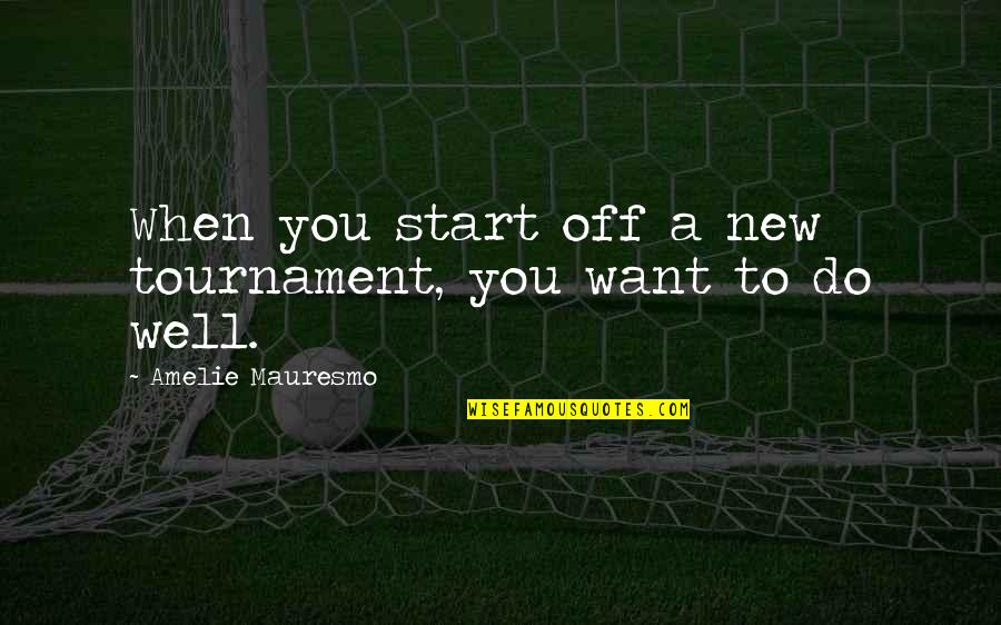 Amelie Quotes By Amelie Mauresmo: When you start off a new tournament, you