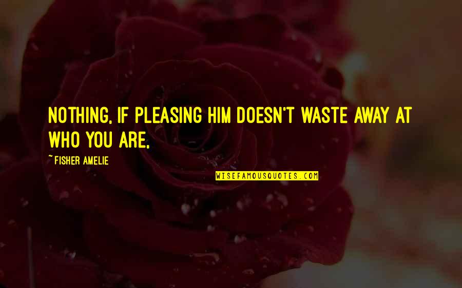 Amelie Quotes By Fisher Amelie: Nothing, if pleasing him doesn't waste away at