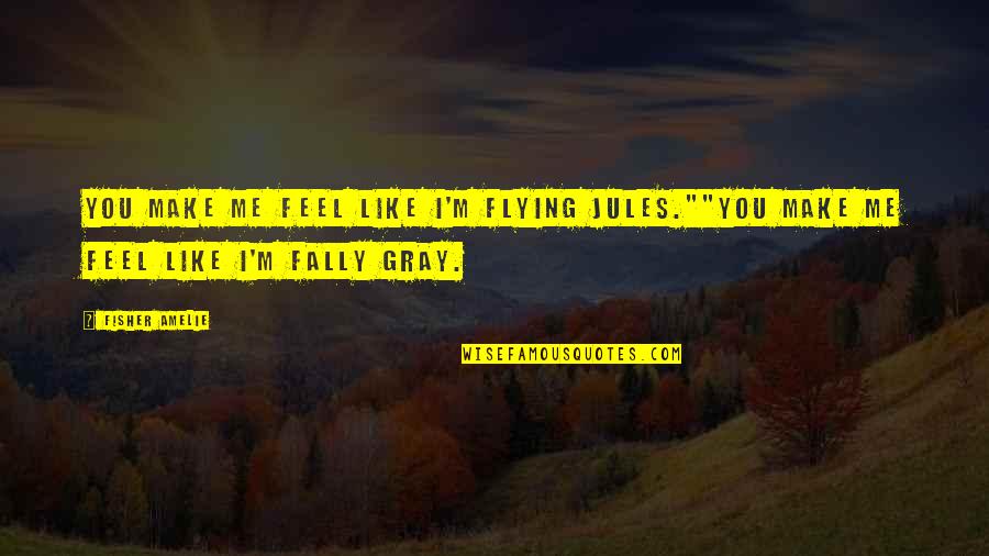 Amelie Quotes By Fisher Amelie: You make me feel like I'm flying Jules.""You