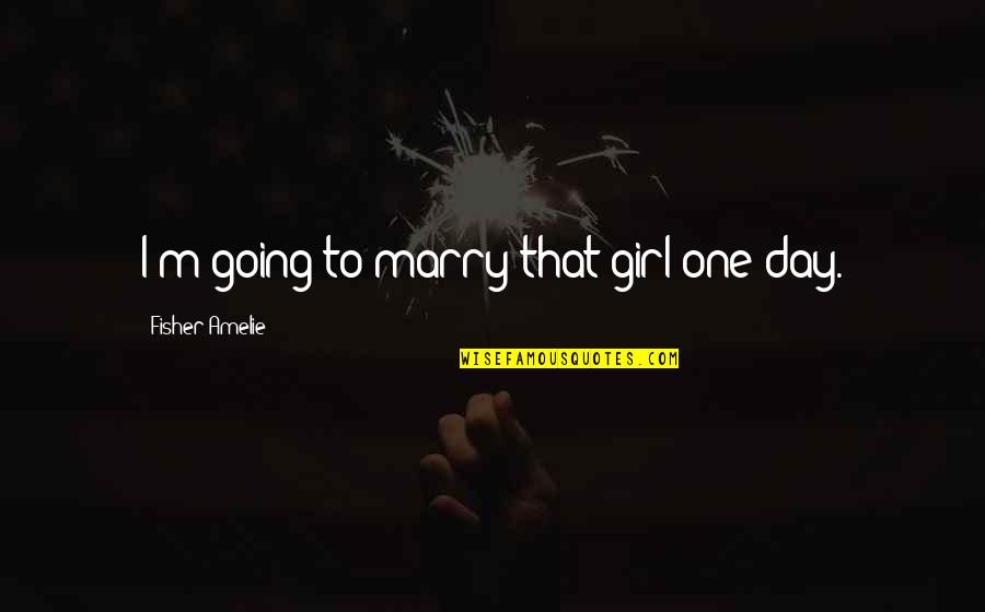 Amelie Quotes By Fisher Amelie: I'm going to marry that girl one day.