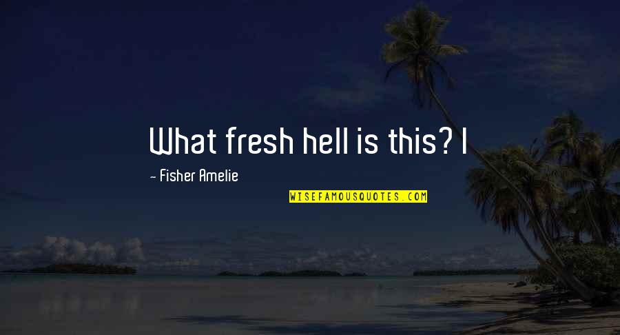 Amelie Quotes By Fisher Amelie: What fresh hell is this? I