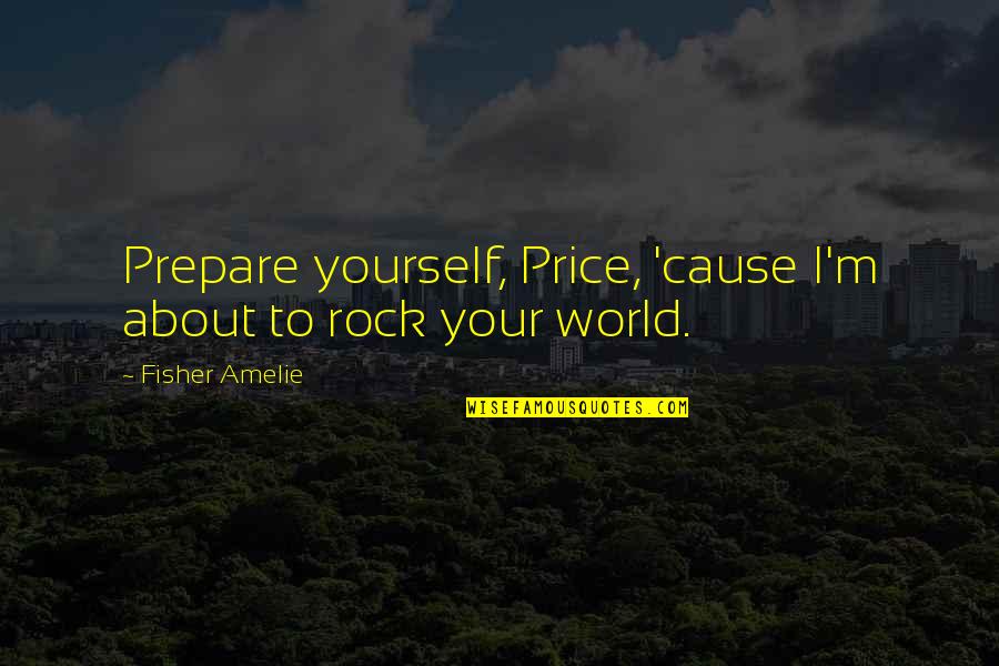 Amelie Quotes By Fisher Amelie: Prepare yourself, Price, 'cause I'm about to rock