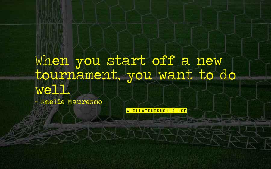 Amelie's Quotes By Amelie Mauresmo: When you start off a new tournament, you