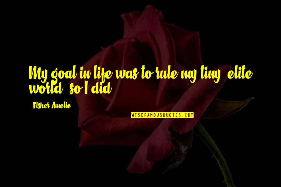 Amelie's Quotes By Fisher Amelie: My goal in life was to rule my