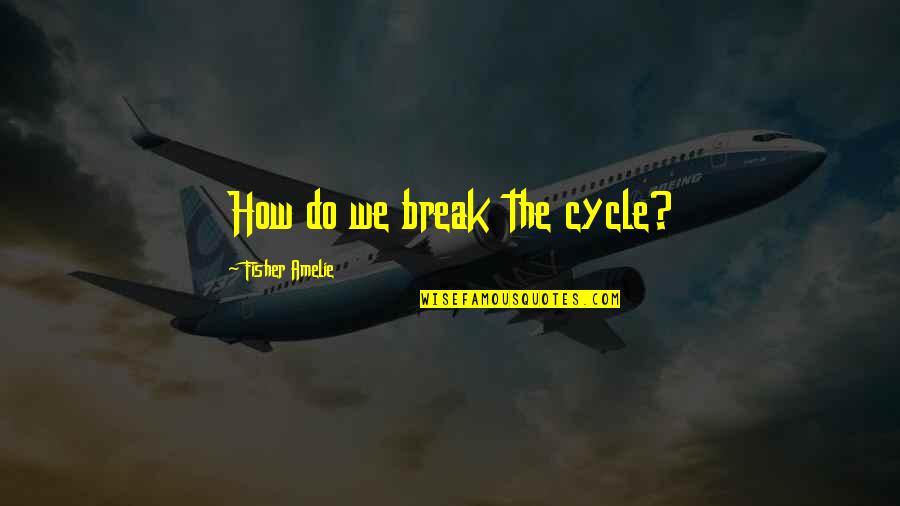 Amelie's Quotes By Fisher Amelie: How do we break the cycle?