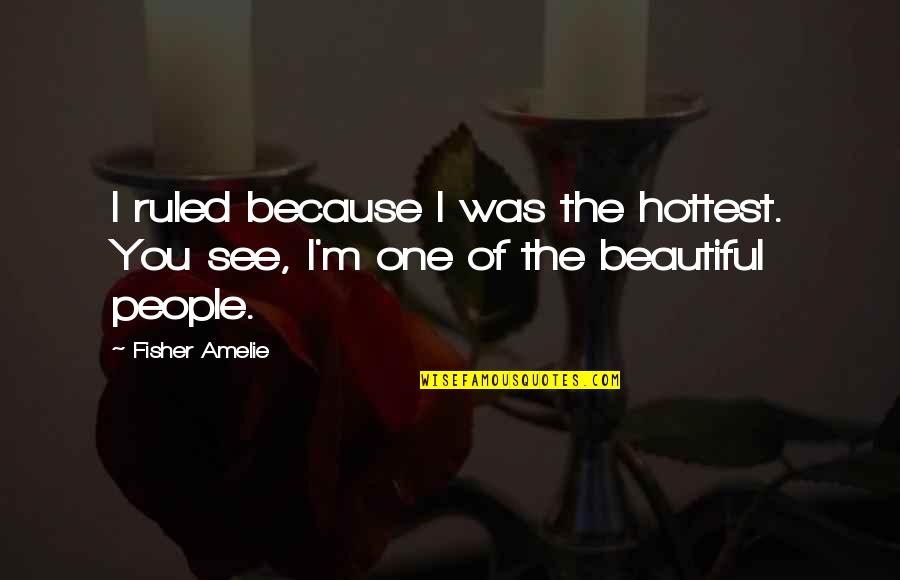 Amelie's Quotes By Fisher Amelie: I ruled because I was the hottest. You