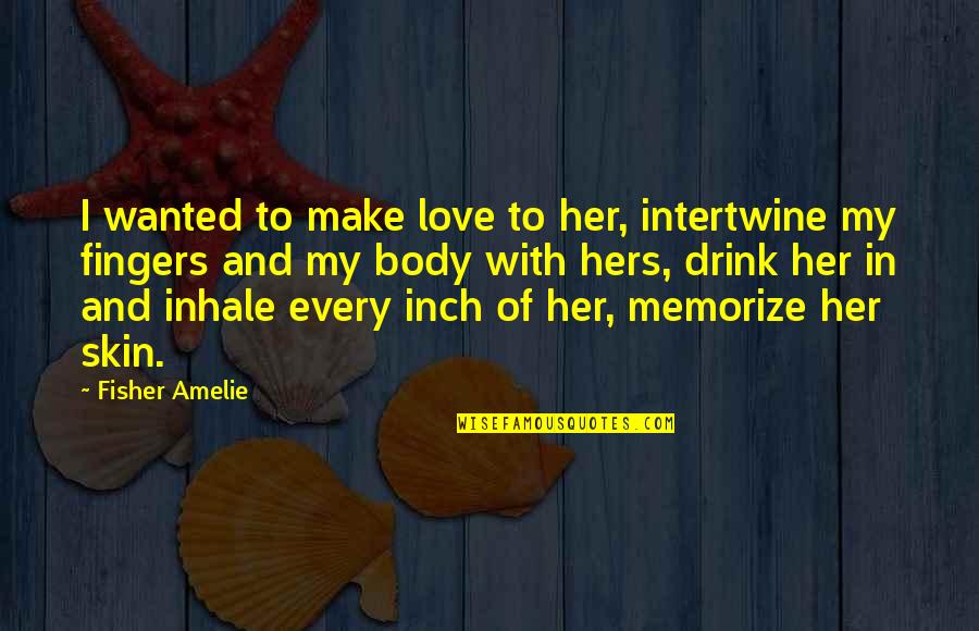 Amelie's Quotes By Fisher Amelie: I wanted to make love to her, intertwine