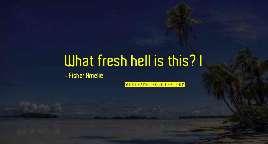 Amelie's Quotes By Fisher Amelie: What fresh hell is this? I