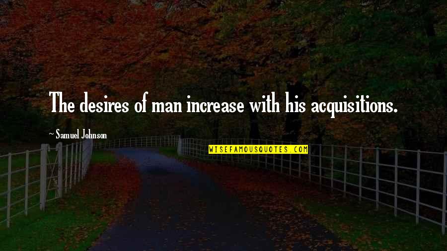Ameliorate Body Quotes By Samuel Johnson: The desires of man increase with his acquisitions.